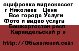 оцифровка видеокассет г Николаев › Цена ­ 50 - Все города Услуги » Фото и видео услуги   . Башкортостан респ.,Караидельский р-н